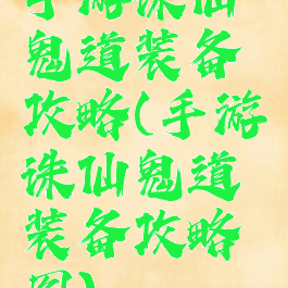 手游诛仙鬼道装备攻略(手游诛仙鬼道装备攻略图)
