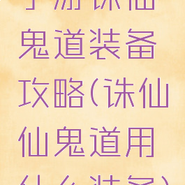 手游诛仙鬼道装备攻略(诛仙仙鬼道用什么装备)