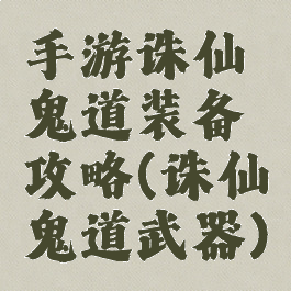 手游诛仙鬼道装备攻略(诛仙鬼道武器)