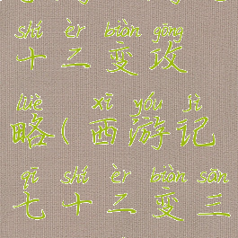 手游西游七十二变攻略(西游记七十二变三十六变)