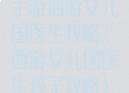 手游西游女儿国医生攻略(西游女儿国医生孩子攻略)