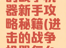 手游进击的战争机器新手攻略秘籍(进击的战争机器怎么快速升级)