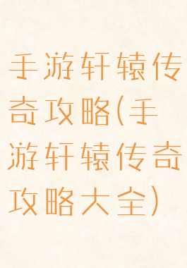 手游轩辕传奇攻略(手游轩辕传奇攻略大全)