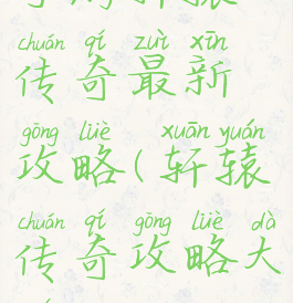 手游轩辕传奇最新攻略(轩辕传奇攻略大全)