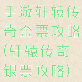 手游轩辕传奇金票攻略(轩辕传奇银票攻略)