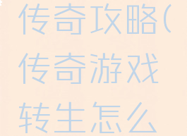 手游转生传奇攻略(传奇游戏转生怎么玩)