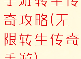 手游转生传奇攻略(无限转生传奇手游)