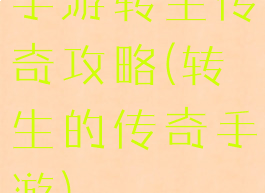 手游转生传奇攻略(转生的传奇手游)