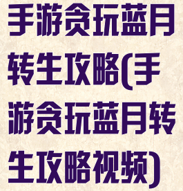 手游贪玩蓝月转生攻略(手游贪玩蓝月转生攻略视频)