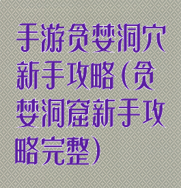 手游贪婪洞穴新手攻略(贪婪洞窟新手攻略完整)