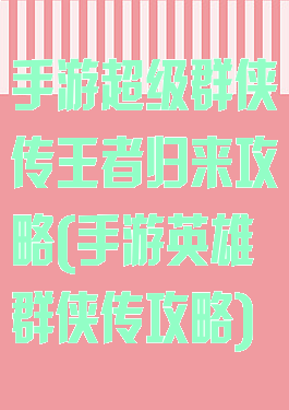 手游超级群侠传王者归来攻略(手游英雄群侠传攻略)