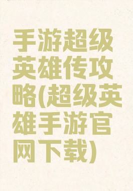 手游超级英雄传攻略(超级英雄手游官网下载)