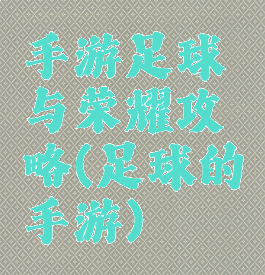 手游足球与荣耀攻略(足球的手游)