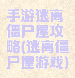 手游逃离僵尸屋攻略(逃离僵尸屋游戏)
