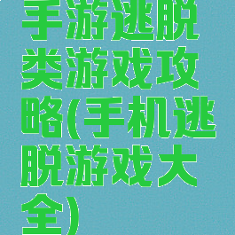手游逃脱类游戏攻略(手机逃脱游戏大全)