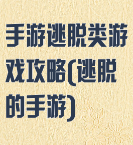 手游逃脱类游戏攻略(逃脱的手游)