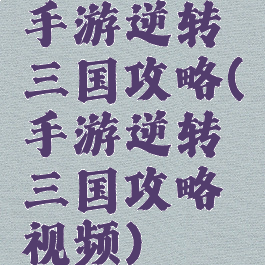 手游逆转三国攻略(手游逆转三国攻略视频)