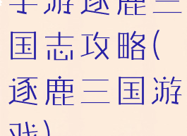 手游逐鹿三国志攻略(逐鹿三国游戏)