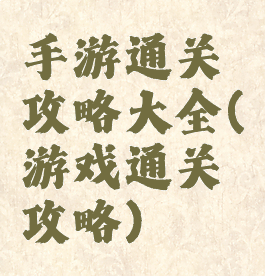 手游通关攻略大全(游戏通关攻略)