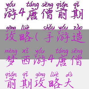手游造梦西游4唐僧前期攻略(手游造梦西游4唐僧前期攻略大全)