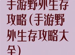 手游野外生存攻略(手游野外生存攻略大全)
