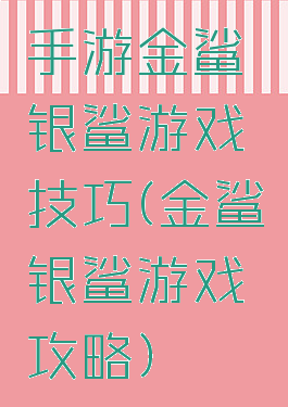 手游金鲨银鲨游戏技巧(金鲨银鲨游戏攻略)