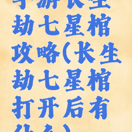 手游长生劫七星棺攻略(长生劫七星棺打开后有什么)