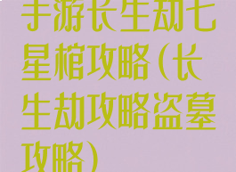 手游长生劫七星棺攻略(长生劫攻略盗墓攻略)