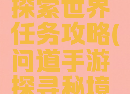手游问道探索世界任务攻略(问道手游探寻秘境攻略)