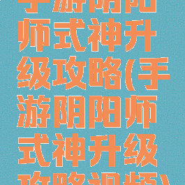 手游阴阳师式神升级攻略(手游阴阳师式神升级攻略视频)