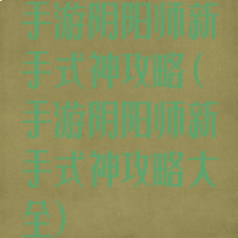 手游阴阳师新手式神攻略(手游阴阳师新手式神攻略大全)
