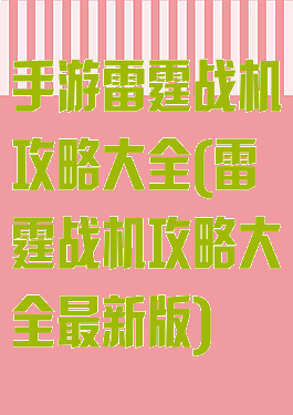手游雷霆战机攻略大全(雷霆战机攻略大全最新版)