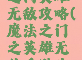 手游魔法之门英雄无敌攻略(魔法之门之英雄无敌手游攻略)