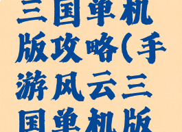 手游风云三国单机版攻略(手游风云三国单机版攻略大全)