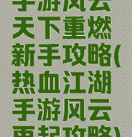 手游风云天下重燃新手攻略(热血江湖手游风云再起攻略)