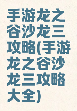 手游龙之谷沙龙三攻略(手游龙之谷沙龙三攻略大全)
