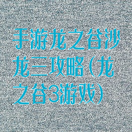手游龙之谷沙龙三攻略(龙之谷3游戏)