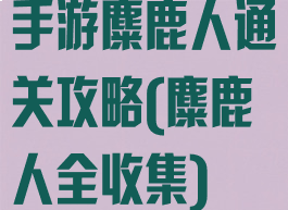 手游麋鹿人通关攻略(麋鹿人全收集)