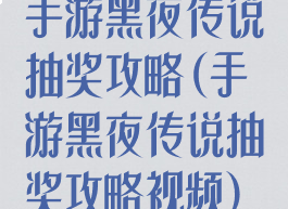 手游黑夜传说抽奖攻略(手游黑夜传说抽奖攻略视频)