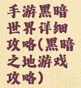手游黑暗世界详细攻略(黑暗之地游戏攻略)