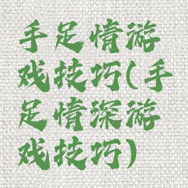 手足情游戏技巧(手足情深游戏技巧)