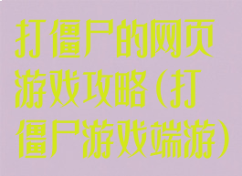 打僵尸的网页游戏攻略(打僵尸游戏端游)