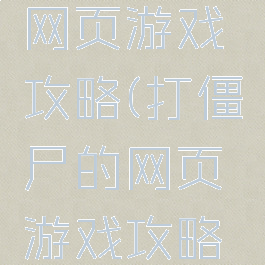 打僵尸的网页游戏攻略(打僵尸的网页游戏攻略大全)