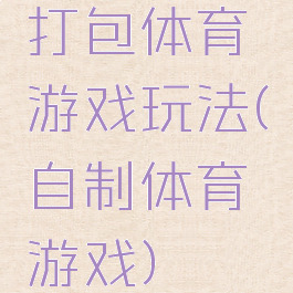 打包体育游戏玩法(自制体育游戏)