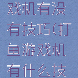 打小鱼游戏机有没有技巧(打鱼游戏机有什么技巧)