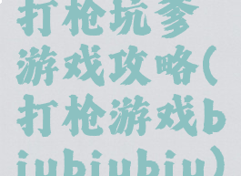打枪坑爹游戏攻略(打枪游戏biubiubiu)