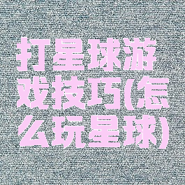 打星球游戏技巧(怎么玩星球)