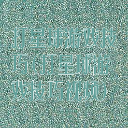 打星球游戏技巧(打星球游戏技巧视频)