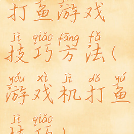打鱼游戏技巧方法(游戏机打鱼技巧)