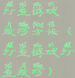 打鱼游戏技巧方法(打鱼游戏打鱼技巧)